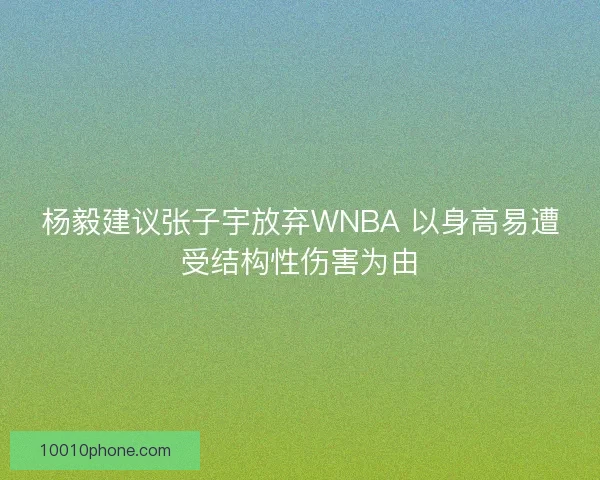 杨毅建议张子宇放弃WNBA 以身高易遭受结构性伤害为由