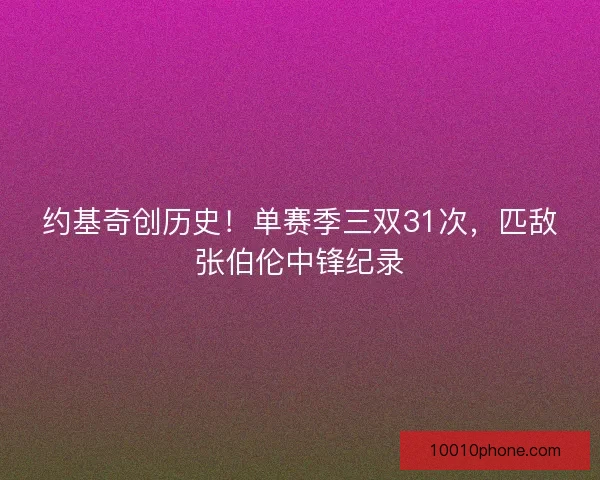 约基奇创历史！单赛季三双31次，匹敌张伯伦中锋纪录