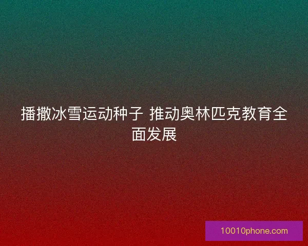 播撒冰雪运动种子 推动奥林匹克教育全面发展
