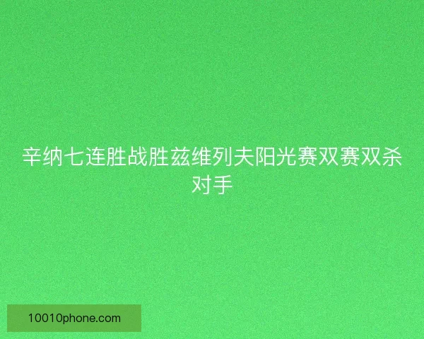辛纳七连胜战胜兹维列夫阳光赛双赛双杀对手