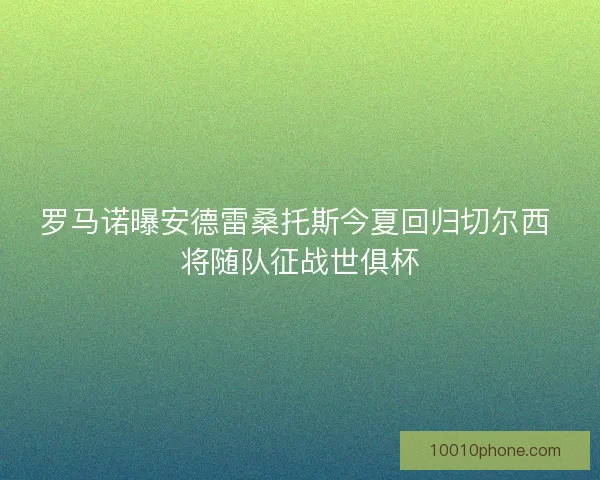 罗马诺曝安德雷桑托斯今夏回归切尔西 将随队征战世俱杯