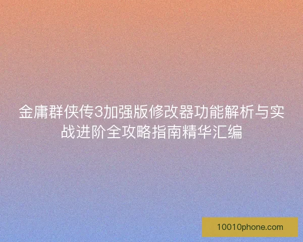 金庸群侠传3加强版修改器功能解析与实战进阶全攻略指南精华汇编