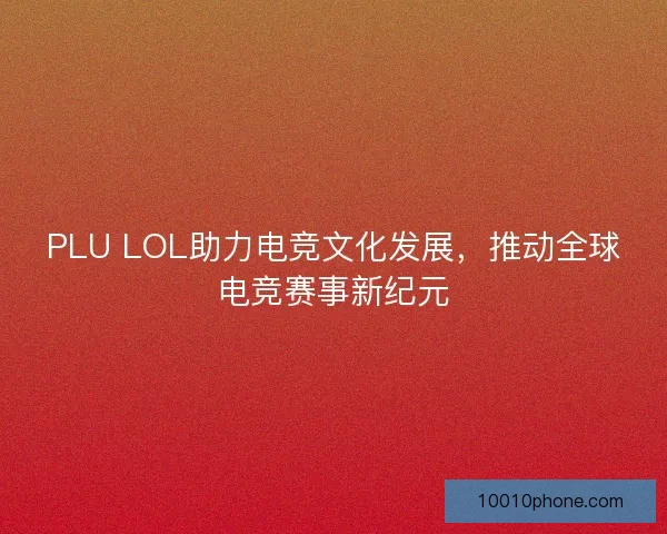 PLU LOL助力电竞文化发展，推动全球电竞赛事新纪元