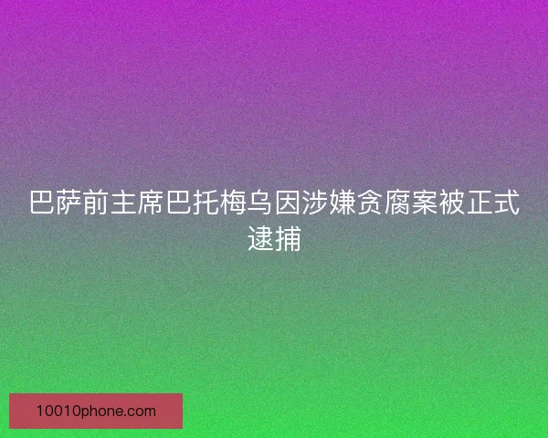 巴萨前主席巴托梅乌因涉嫌贪腐案被正式逮捕