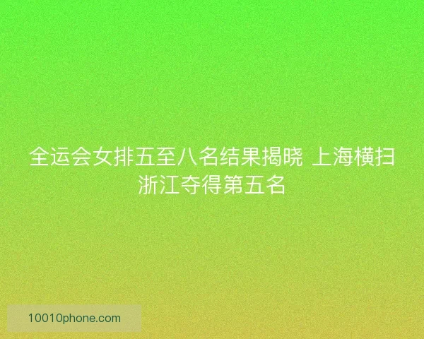 全运会女排五至八名结果揭晓 上海横扫浙江夺得第五名